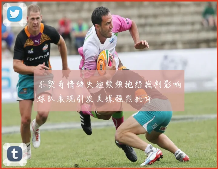 东契奇情绪失控频频抱怨裁判影响球队表现引发美媒强烈批评