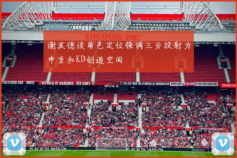 谢泼德谈角色定位强调三分投射为申京和KD创造空间