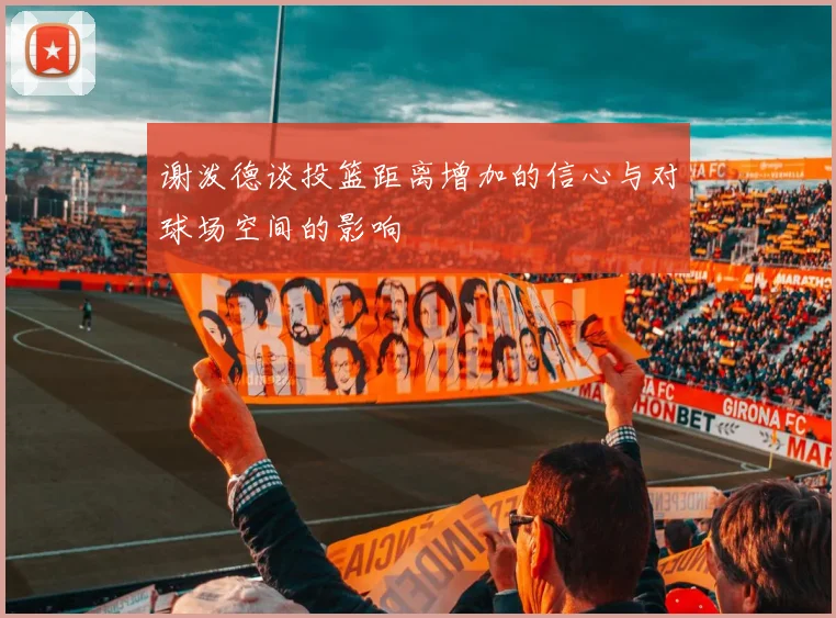 谢泼德谈投篮距离增加的信心与对球场空间的影响