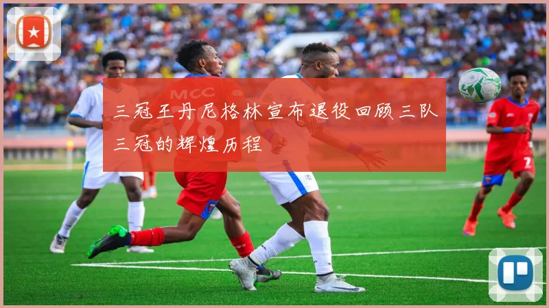 三冠王丹尼格林宣布退役回顾三队三冠的辉煌历程
