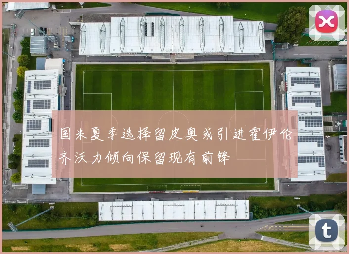 国米夏季选择留皮奥或引进霍伊伦齐沃力倾向保留现有前锋