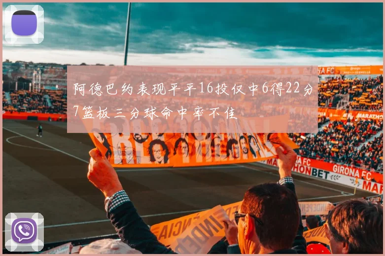 阿德巴约表现平平16投仅中6得22分7篮板三分球命中率不佳