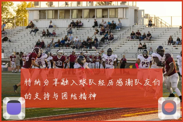 特纳分享融入球队经历感谢队友们的支持与团结精神