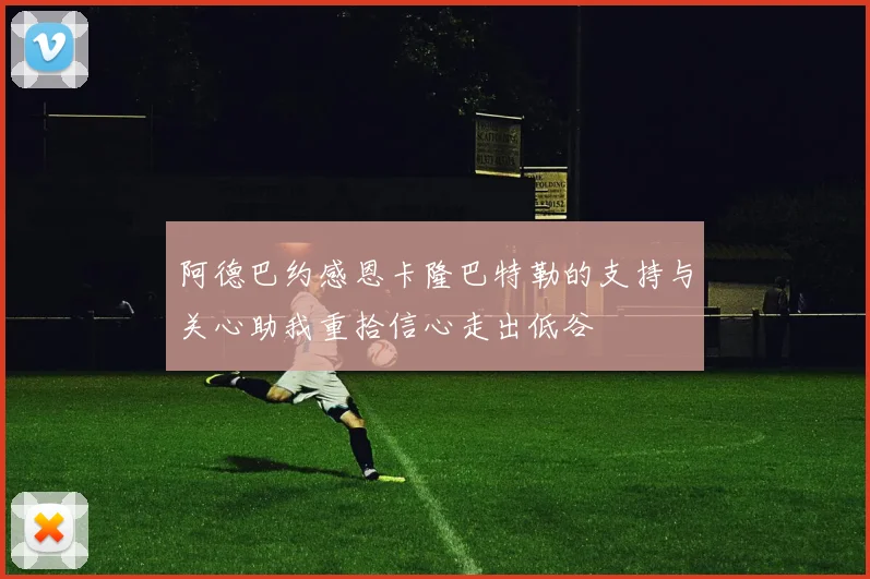 阿德巴约感恩卡隆巴特勒的支持与关心助我重拾信心走出低谷