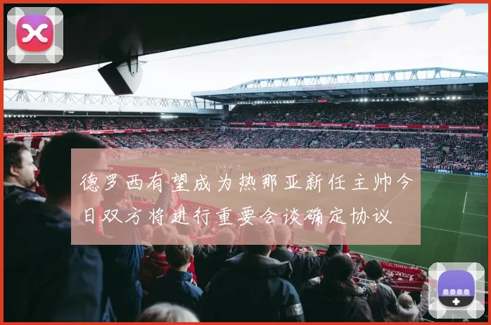 德罗西有望成为热那亚新任主帅今日双方将进行重要会谈确定协议