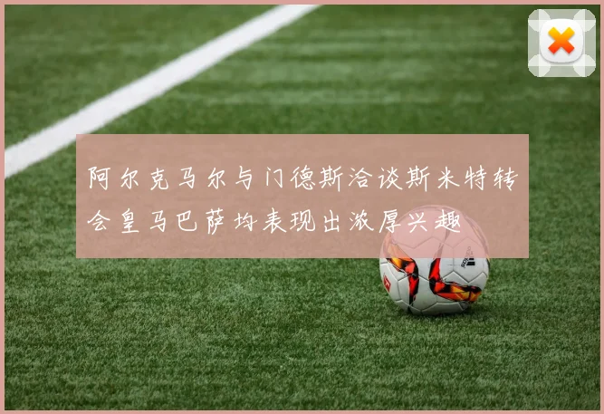 阿尔克马尔与门德斯洽谈斯米特转会皇马巴萨均表现出浓厚兴趣