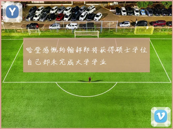 哈登感慨约翰郝即将获得硕士学位自己却未完成大学学业
